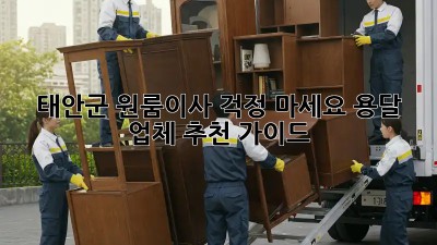 태안군 원룸이사? 걱정 마세요! 용달 업체 추천 가이드