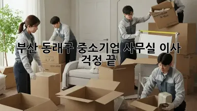 부산 동래구 중소기업, 사무실 이사 걱정 끝!